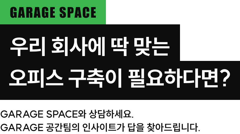 GARAGE SPACE와 상담하세요. GARAGE 공간팀의 인사이트가 답을 찾아드립니다.